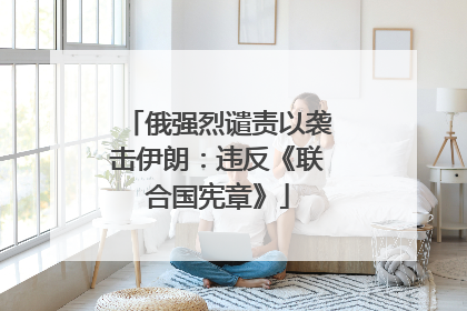俄强烈谴责以袭击伊朗：违反《联合国宪章》