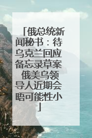 俄总统新闻秘书：待乌克兰回应备忘录草案 俄美乌领导人近期会晤可能性小