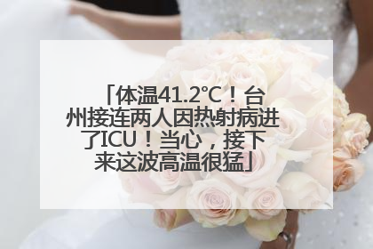 体温41.2℃！台州接连两人因热射病进了ICU！当心，接下来这波高温很猛
