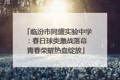 临汾市同盛实验中学：春日球类激战落幕 青春荣耀热血绽放