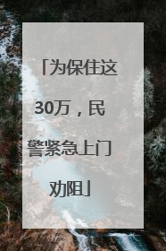 为保住这30万，民警紧急上门劝阻