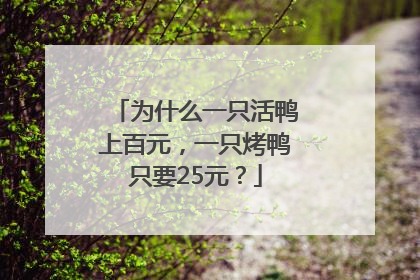 为什么一只活鸭上百元，一只烤鸭只要25元？