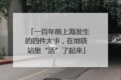 一百年前上海发生的四件大事，在地铁站里“活”了起来