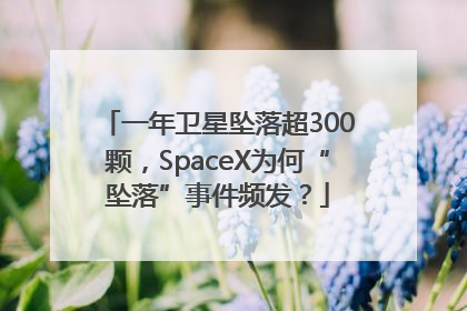一年卫星坠落超300颗，SpaceX为何“坠落”事件频发？