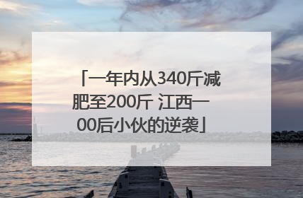 一年内从340斤减肥至200斤 江西一00后小伙的逆袭