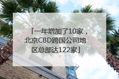 一年增加了10家，北京CBD跨国公司地区总部达122家