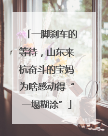 一脚刹车的等待，山东来杭奋斗的宝妈为啥感动得“一塌糊涂”