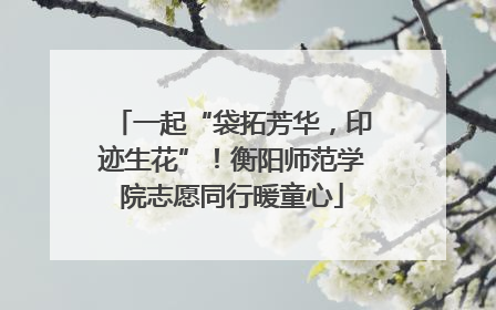 一起“袋拓芳华，印迹生花”！衡阳师范学院志愿同行暖童心