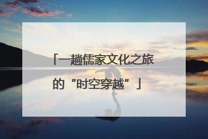 一趟儒家文化之旅的“时空穿越”