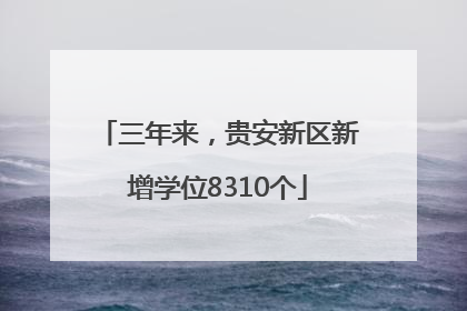 三年来，贵安新区新增学位8310个
