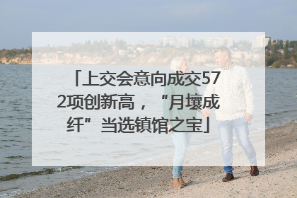 上交会意向成交572项创新高，“月壤成纤”当选镇馆之宝
