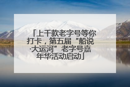 上千款老字号等你打卡，第五届“船说·大运河”老字号嘉年华活动启动