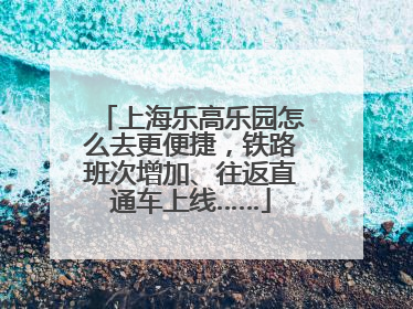 上海乐高乐园怎么去更便捷，铁路班次增加、往返直通车上线……