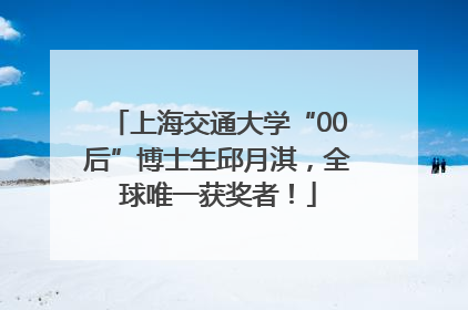 上海交通大学“00后”博士生邱月淇，全球唯一获奖者！
