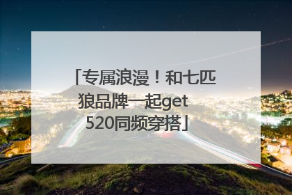 专属浪漫！和七匹狼品牌一起get 520同频穿搭
