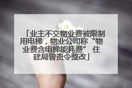 业主不交物业费被限制用电梯，物业公司称“物业费含电梯能耗费” 住建局曾责令整改