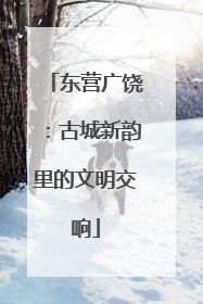 东营广饶：古城新韵里的文明交响