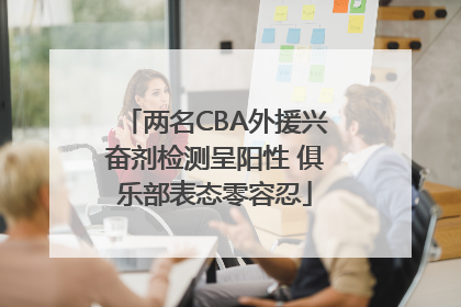两名CBA外援兴奋剂检测呈阳性 俱乐部表态零容忍