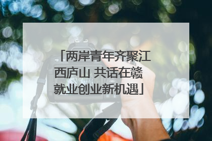 两岸青年齐聚江西庐山 共话在赣就业创业新机遇