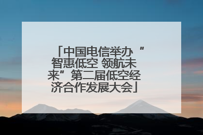 中国电信举办“智惠低空 领航未来”第二届低空经济合作发展大会