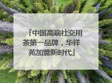 中国高端社交用茶第一品牌，华祥苑加盟新时代
