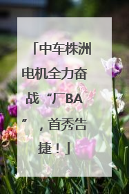 中车株洲电机全力奋战“厂BA”，首秀告捷！
