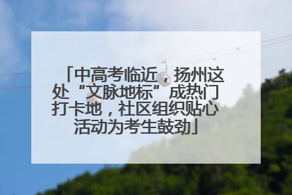中高考临近，扬州这处“文脉地标”成热门打卡地，社区组织贴心活动为考生鼓劲