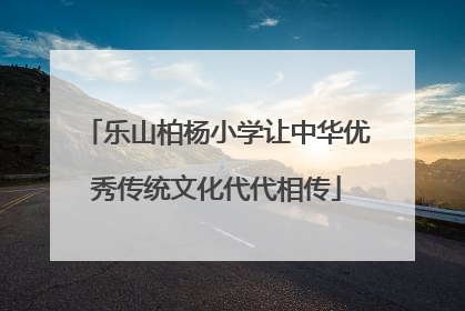 乐山柏杨小学让中华优秀传统文化代代相传
