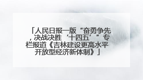 人民日报一版“奋勇争先，决战决胜‘十四五’”专栏报道《吉林建设更高水平开放型经济新体制》