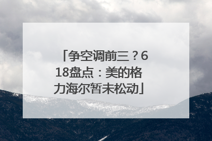 争空调前三？618盘点：美的格力海尔暂未松动