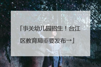 事关幼儿园招生！台江区教育局重要发布→