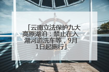 云南立法保护九大高原湖泊：禁止在入湖河道洗车等，9月1日起施行