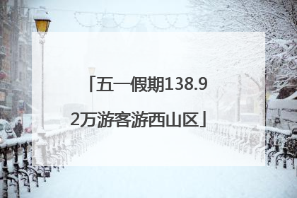 五一假期138.92万游客游西山区