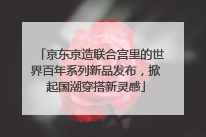 京东京造联合宫里的世界百年系列新品发布，掀起国潮穿搭新灵感