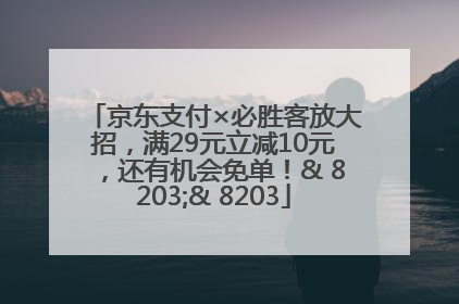 京东支付×必胜客放大招，满29元立减10元，还有机会免单！& 8203;& 8203