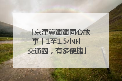 京津冀瓣瓣同心故事丨1至1.5小时交通圈，有多便捷