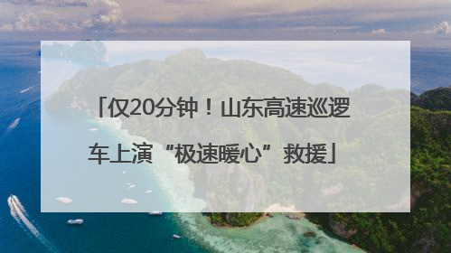 仅20分钟！山东高速巡逻车上演“极速暖心”救援