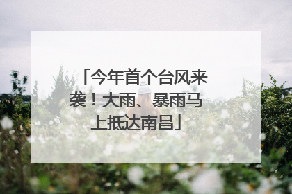 今年首个台风来袭！大雨、暴雨马上抵达南昌