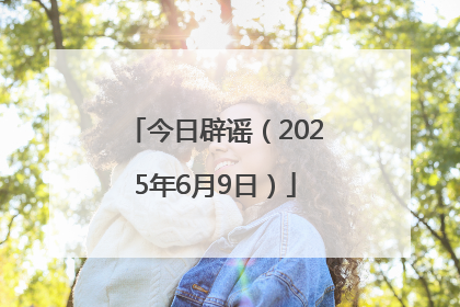 今日辟谣（2025年6月9日）