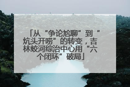 从“争论尬聊”到“炕头开唠”的转变，吉林蛟河综治中心用“六个闭环”破局