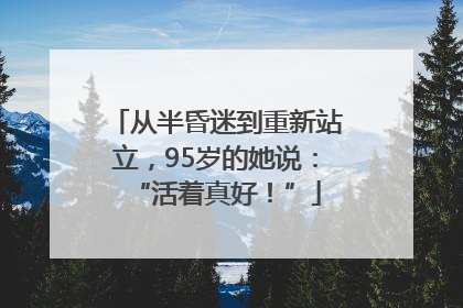 从半昏迷到重新站立，95岁的她说：“活着真好！”