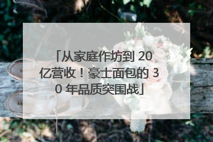 从家庭作坊到 20 亿营收！豪士面包的 30 年品质突围战