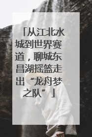 从江北水城到世界赛道，聊城东昌湖摇篮走出“龙舟梦之队”