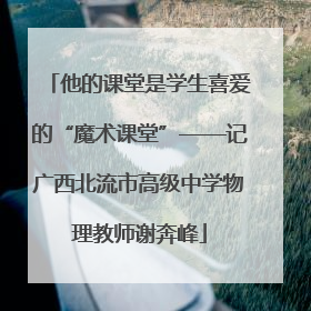 他的课堂是学生喜爱的“魔术课堂”——记广西北流市高级中学物理教师谢奔峰