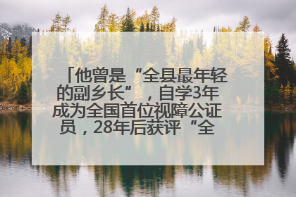 他曾是“全县最年轻的副乡长”，自学3年成为全国首位视障公证员，28年后获评“全国自强模范”