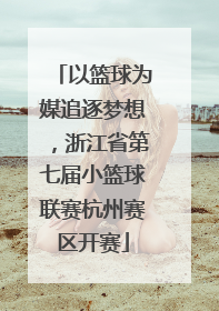 以篮球为媒追逐梦想，浙江省第七届小篮球联赛杭州赛区开赛