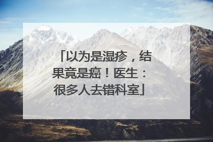 以为是湿疹，结果竟是癌！医生：很多人去错科室