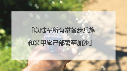 以陆军所有常备步兵旅和装甲旅已部署至加沙