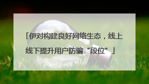 伊对构建良好网络生态，线上线下提升用户防骗“段位”