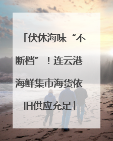 伏休海味“不断档”！连云港海鲜集市海货依旧供应充足